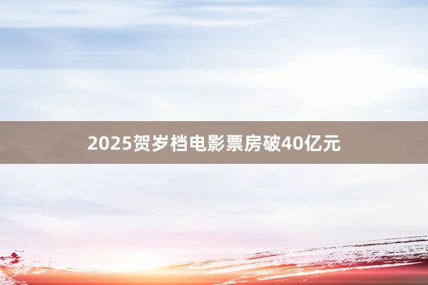 2025贺岁档电影票房破40亿元